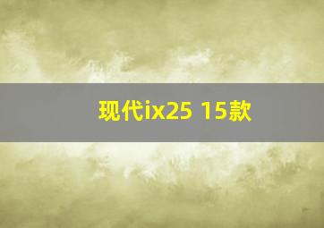 现代ix25 15款